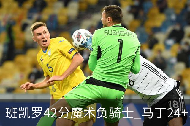 班凯罗42分魔术负骑士 马丁24+12热火力克猛龙