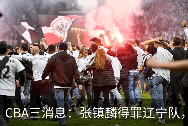CBA三消息：张镇麟得罪辽宁队，CBA做重要决定，广东队两个好消息